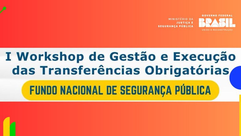 MJSP promove I Workshop de Gestão e Execução das Transferências Obrigatórias do Fundo Nacional de Segurança Pública